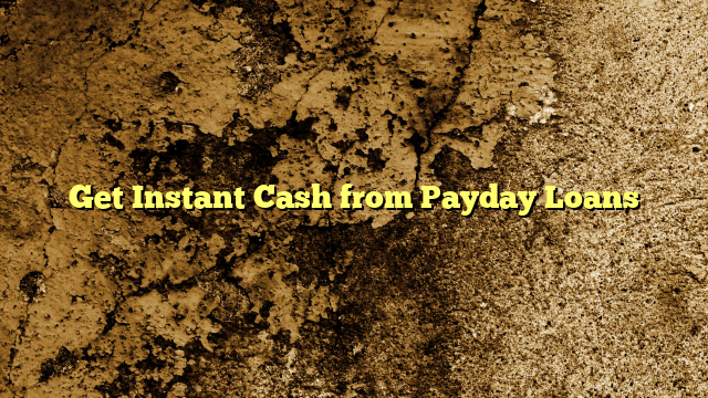 Get Instant Cash from Payday Loans